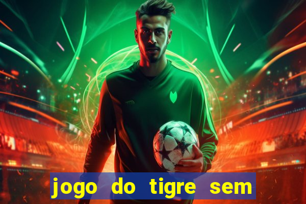 jogo do tigre sem deposito minimo
